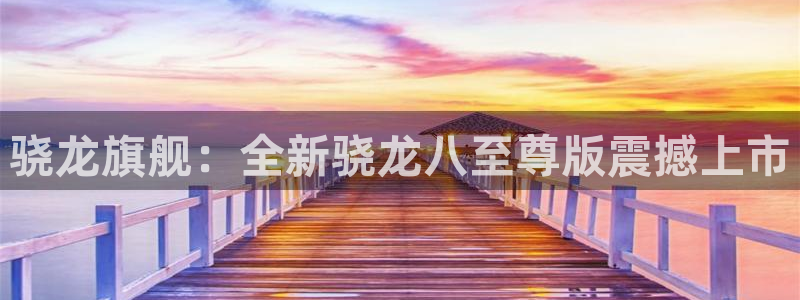 壹号top娱乐：骁龙旗舰：全新骁龙八至尊版震撼上市