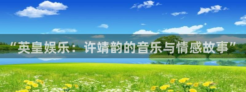 长征平台ccm麻将胡了：“英皇娱乐：许靖韵的音乐与情感故事”