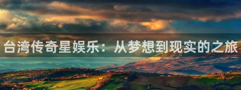 长征平台下载并安装：台湾传奇星娱乐：从梦想到现实的之旅