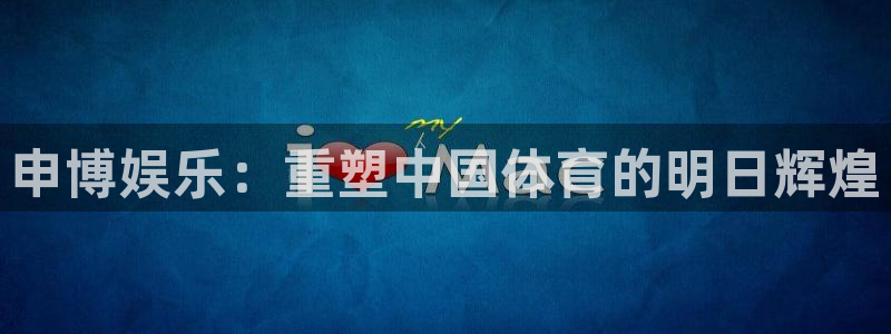 壹号电子娱乐app下载：申博娱乐：重塑中国体育的明日辉煌