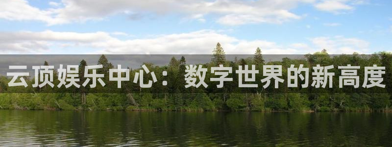 长征平台吧：云顶娱乐中心：数字世界的新高度