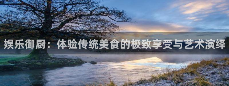 长征平台.ccmpc正版：娱乐御厨：体验传统美食的极致享受与艺术演绎