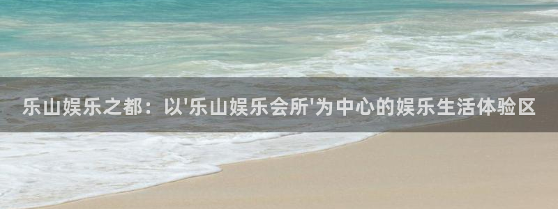 长征平台com：乐山娱乐之都：以\'乐山娱乐会所\'为中心的娱乐生活体验区
