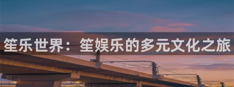 壹号大舞台入口：笙乐世界：笙娱乐的多元文化之旅